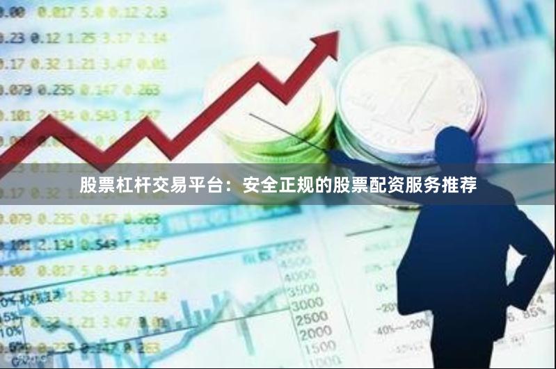股票杠杆交易平台：安全正规的股票配资服务推荐