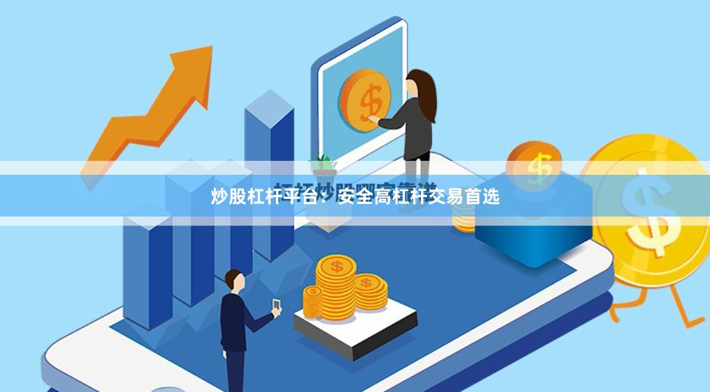 炒股杠杆平台：安全高杠杆交易首选