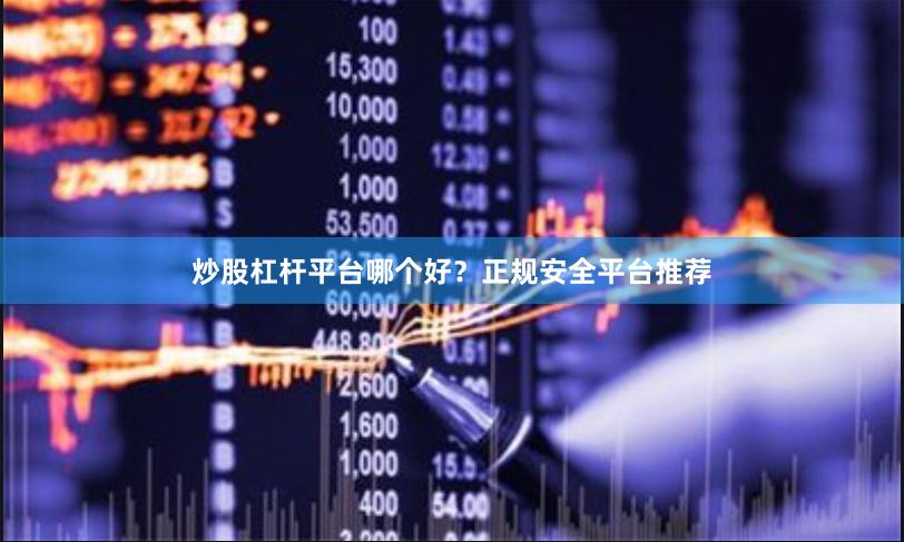 炒股杠杆平台哪个好？正规安全平台推荐