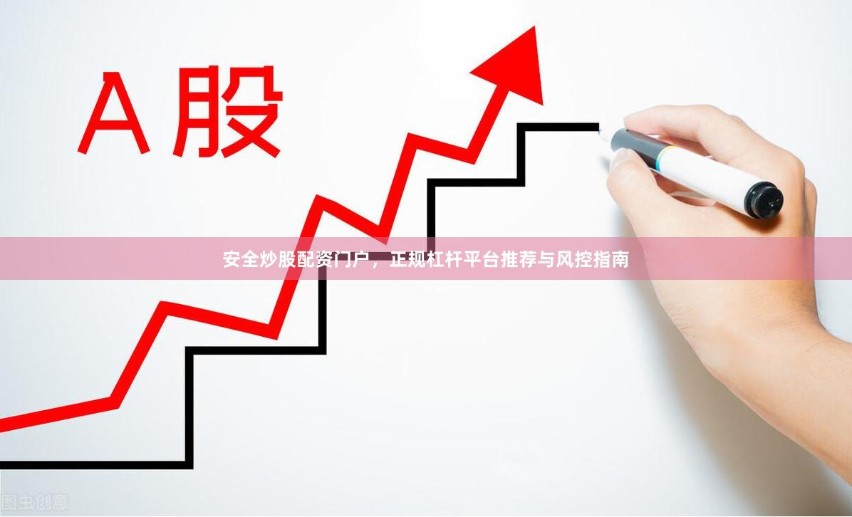 安全炒股配资门户，正规杠杆平台推荐与风控指南