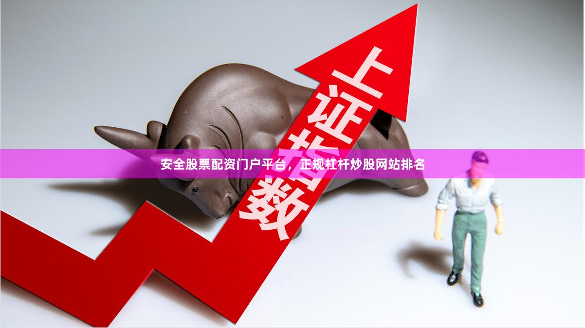 安全股票配资门户平台，正规杠杆炒股网站排名