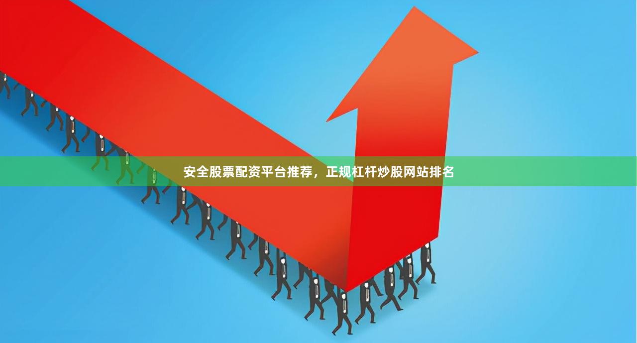 安全股票配资平台推荐，正规杠杆炒股网站排名