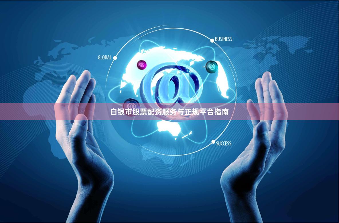 白银市股票配资服务与正规平台指南