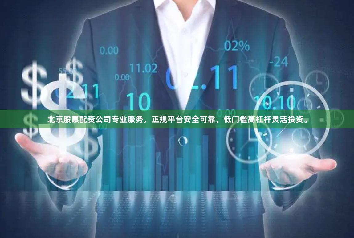 北京股票配资公司专业服务，正规平台安全可靠，低门槛高杠杆灵活投资。
