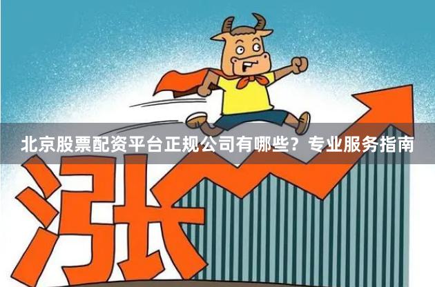 北京股票配资平台正规公司有哪些？专业服务指南