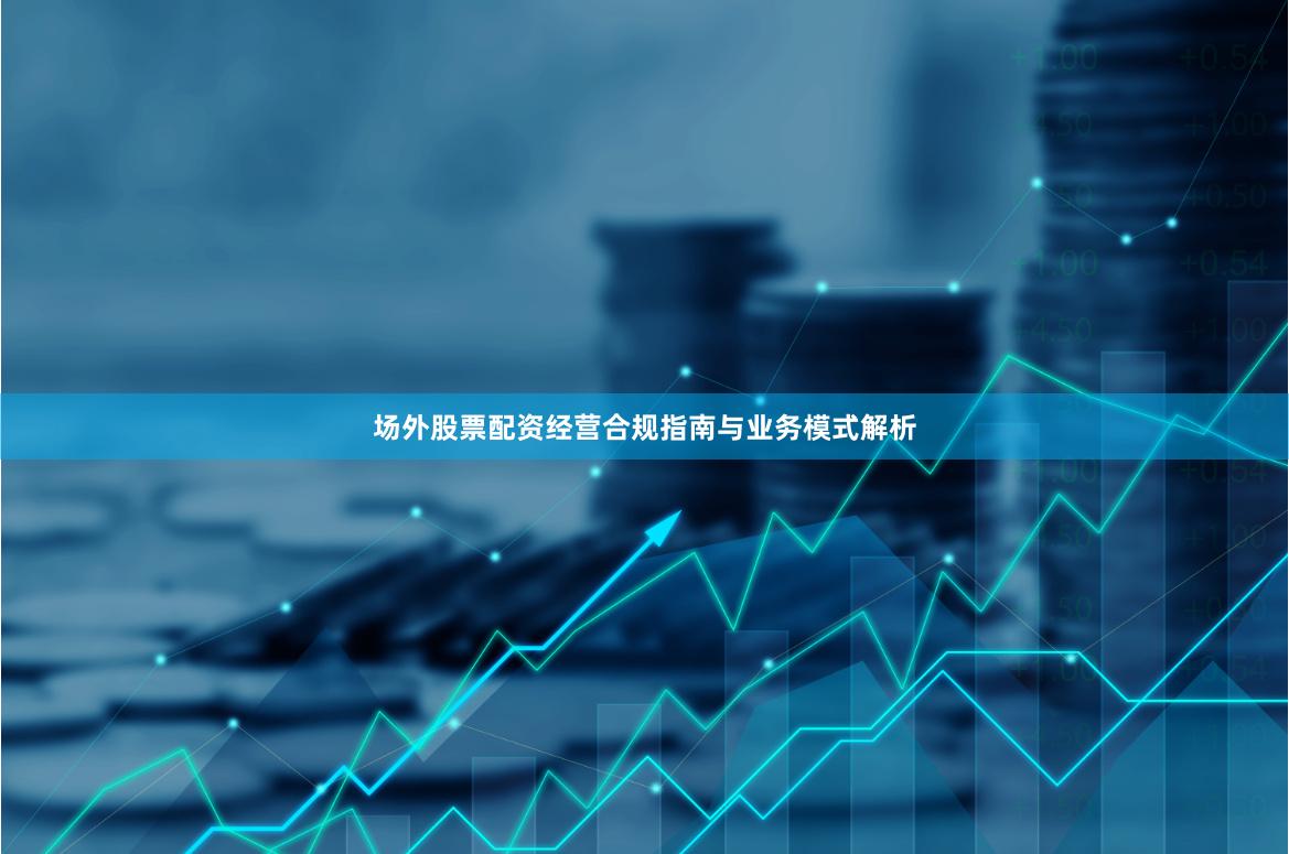 场外股票配资经营合规指南与业务模式解析