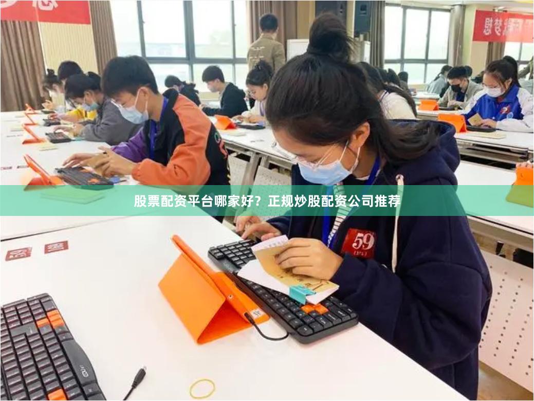 股票配资平台哪家好？正规炒股配资公司推荐