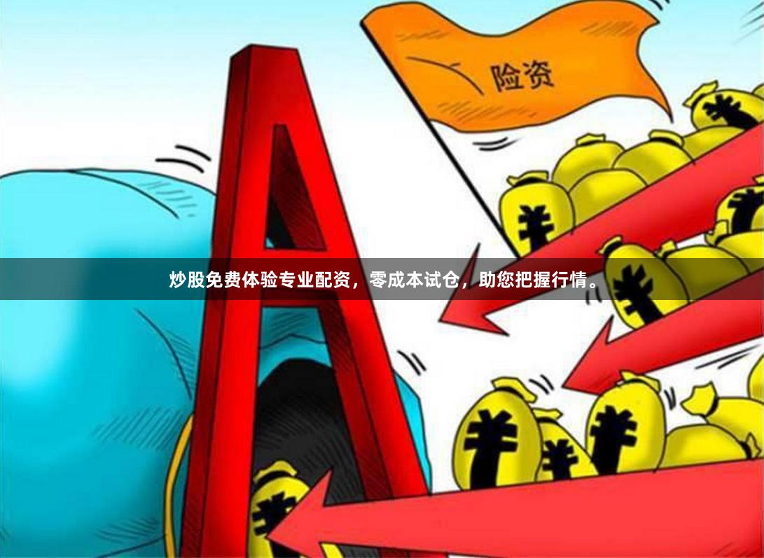 炒股免费体验专业配资，零成本试仓，助您把握行情。