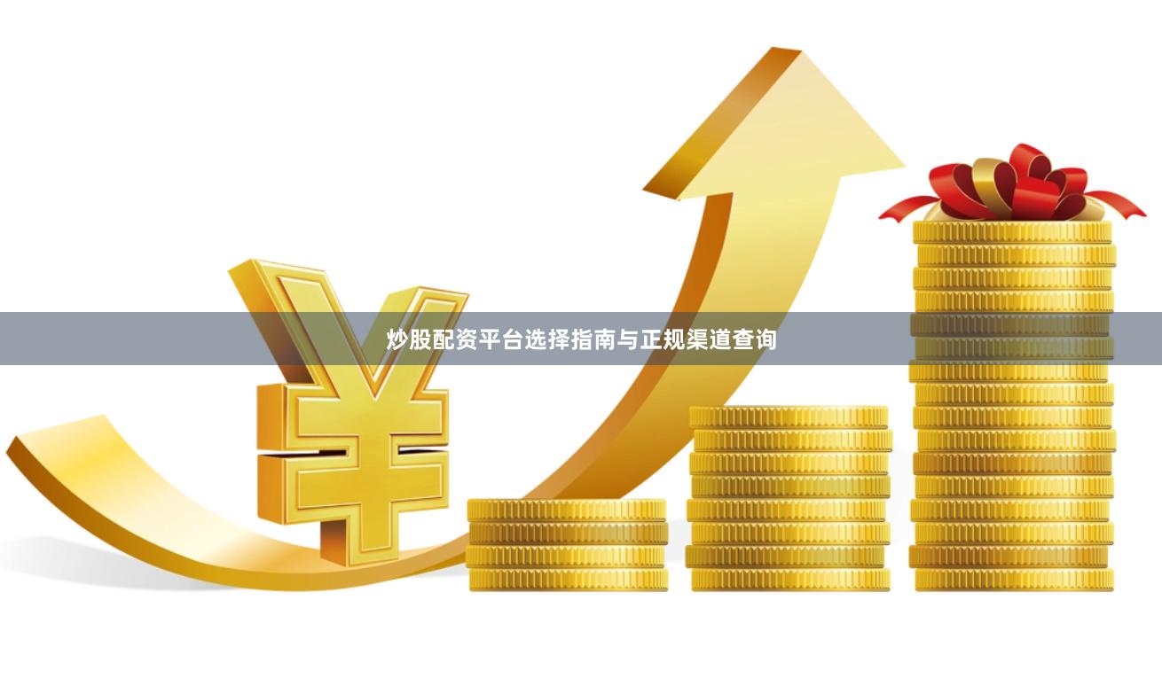 炒股配资平台选择指南与正规渠道查询