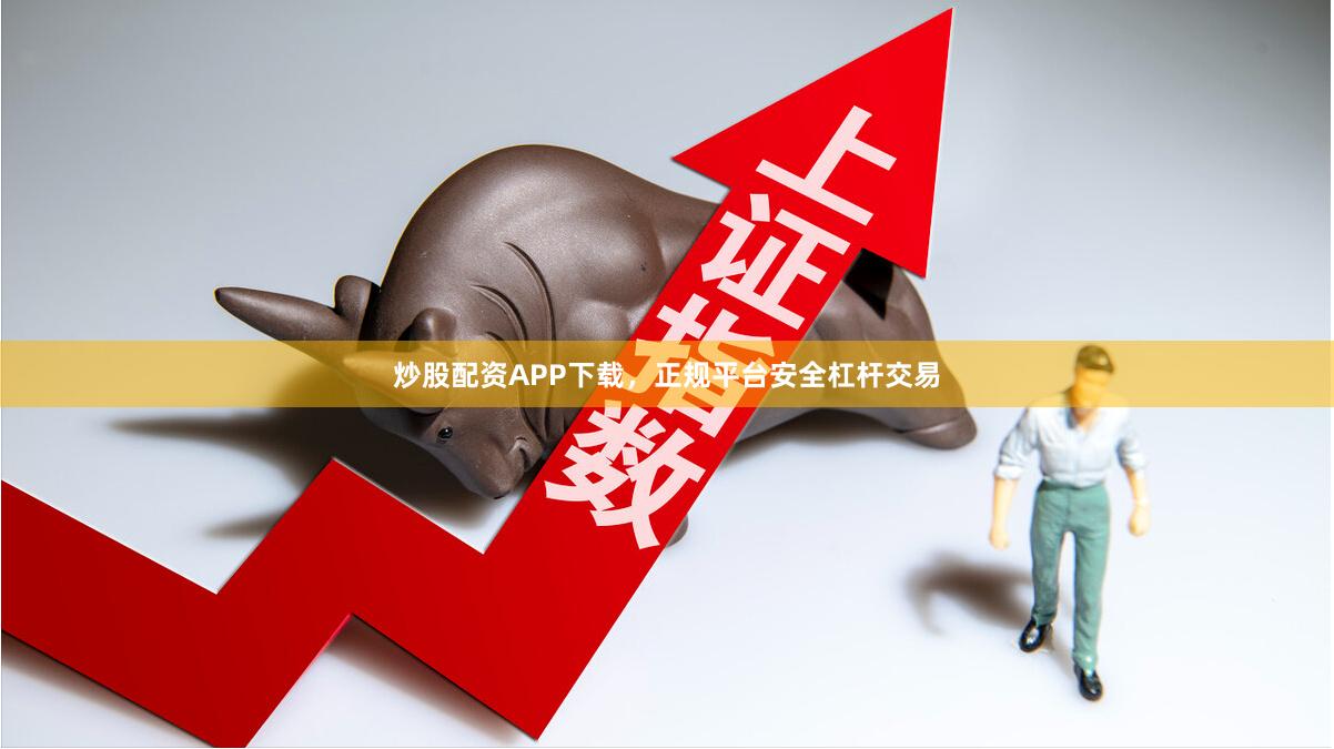 炒股配资APP下载，正规平台安全杠杆交易