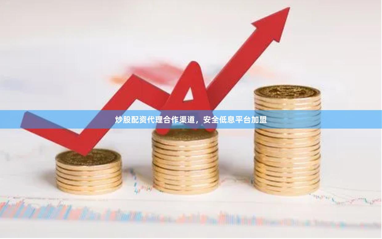 炒股配资代理合作渠道，安全低息平台加盟