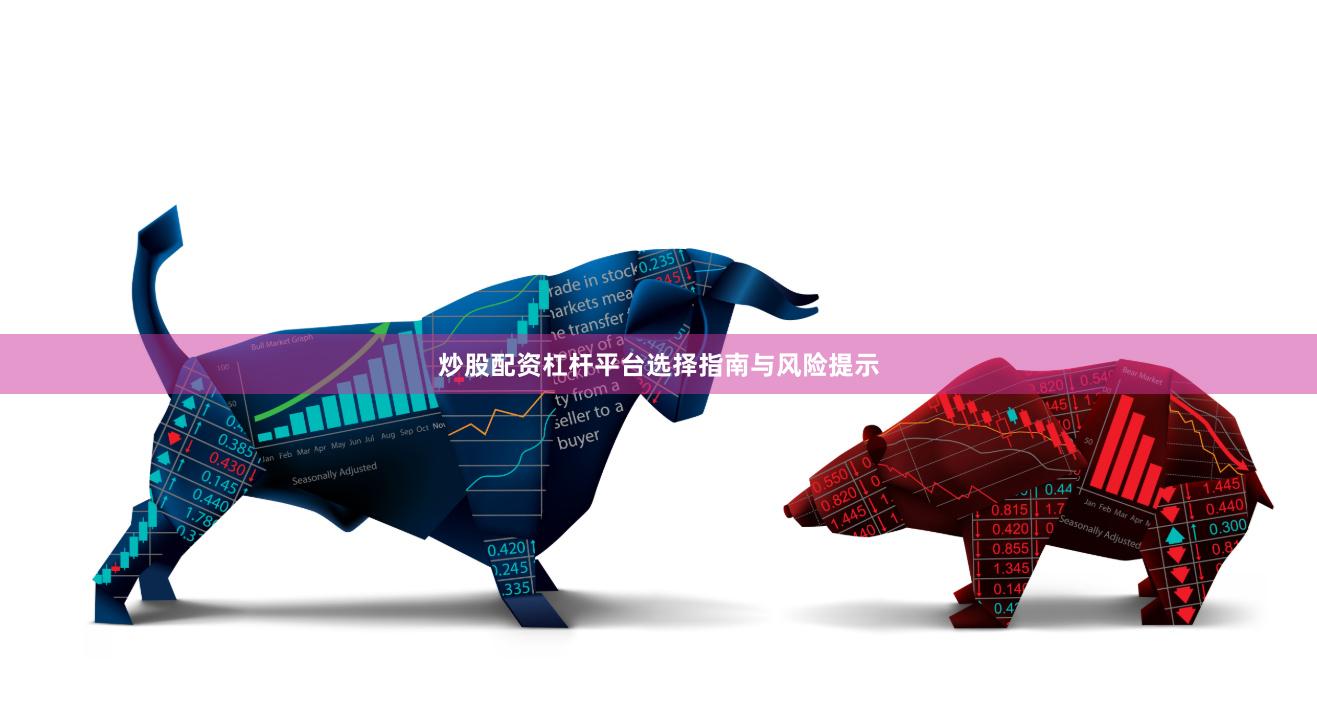 炒股配资杠杆平台选择指南与风险提示