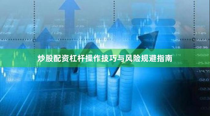 炒股配资杠杆操作技巧与风险规避指南