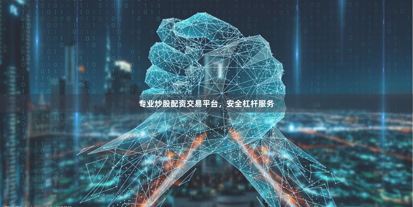 专业炒股配资交易平台，安全杠杆服务