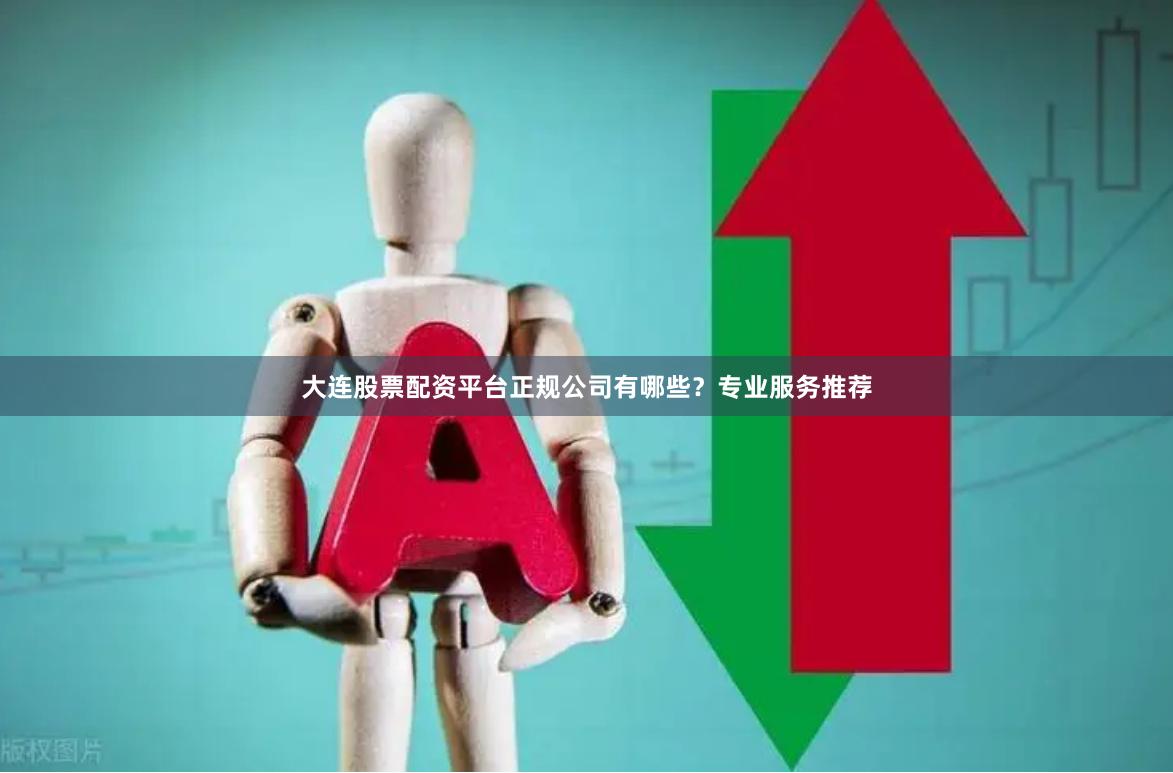 大连股票配资平台正规公司有哪些？专业服务推荐