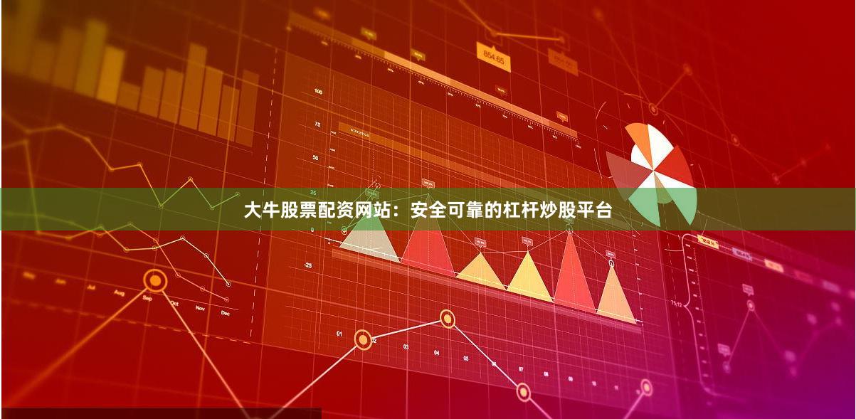 大牛股票配资网站：安全可靠的杠杆炒股平台