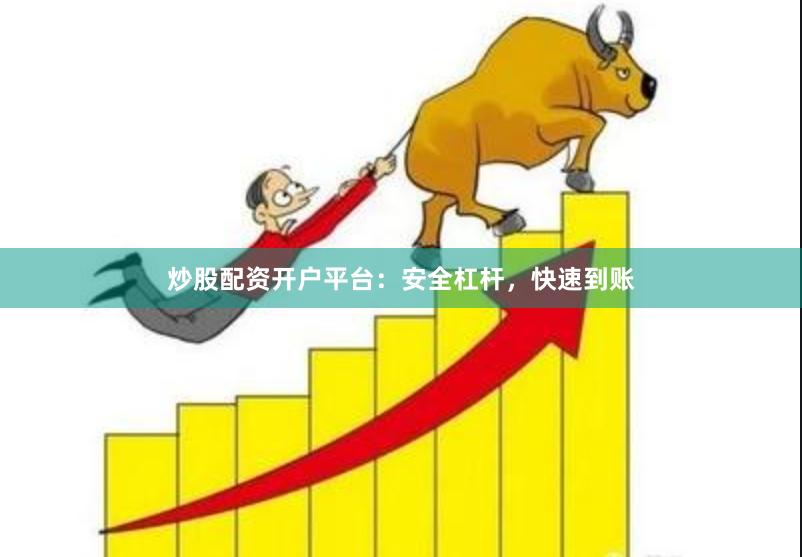 炒股配资开户平台：安全杠杆，快速到账