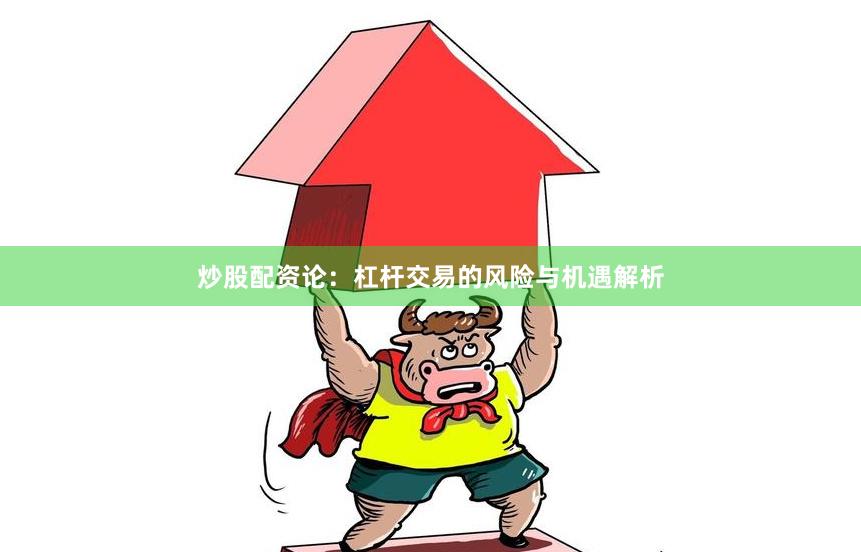 炒股配资论：杠杆交易的风险与机遇解析
