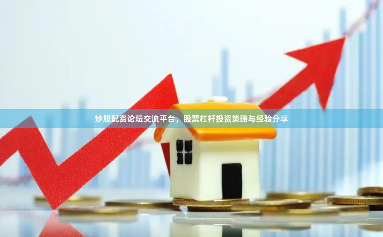 炒股配资论坛交流平台，股票杠杆投资策略与经验分享