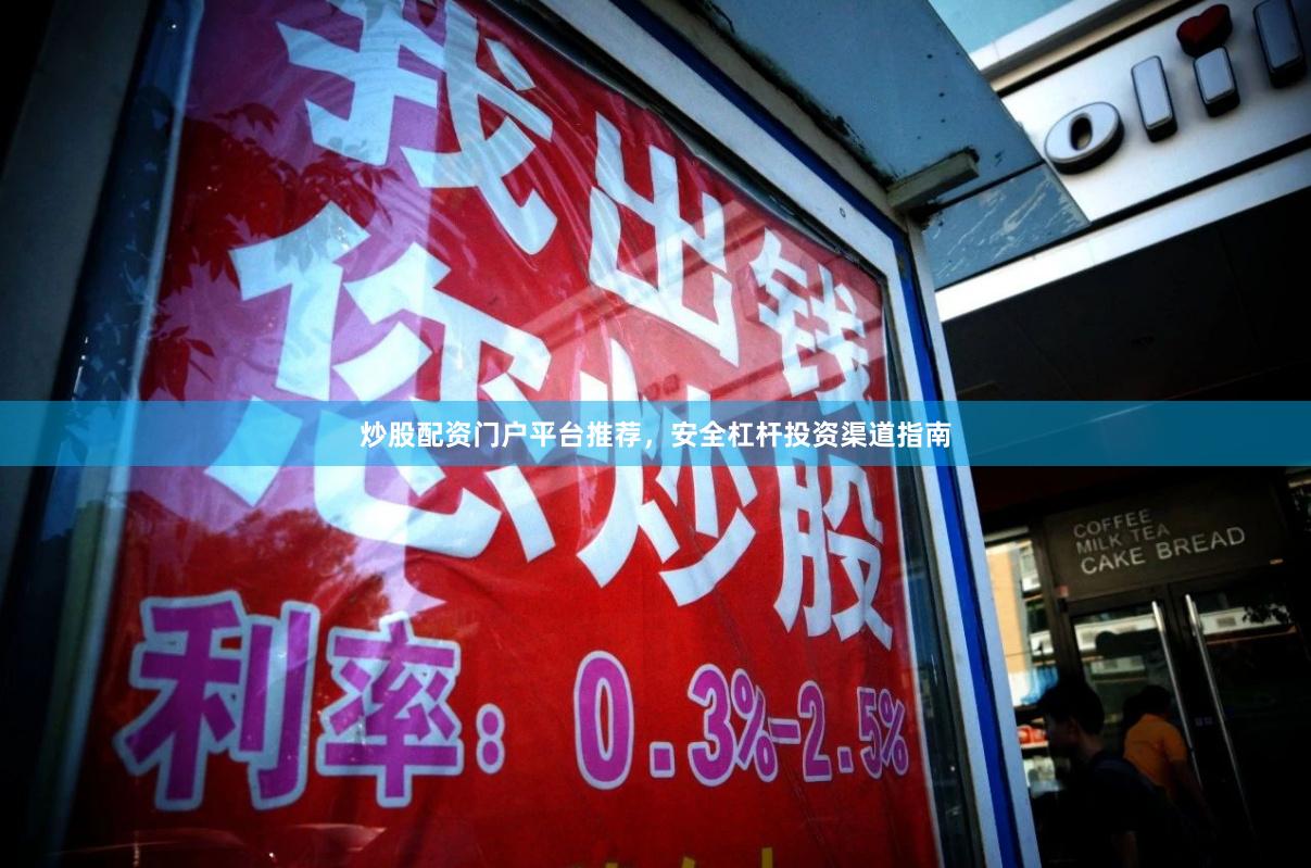 炒股配资门户平台推荐，安全杠杆投资渠道指南