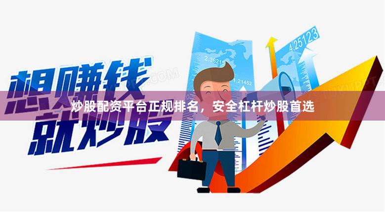 炒股配资平台正规排名，安全杠杆炒股首选