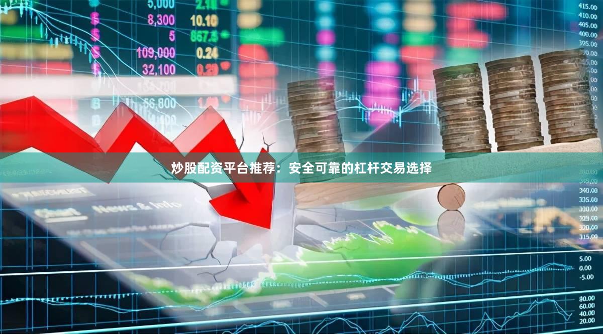 炒股配资平台推荐：安全可靠的杠杆交易选择