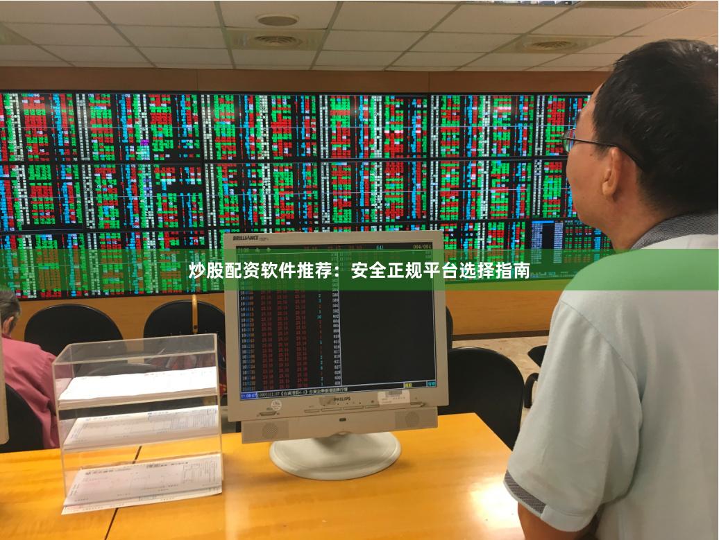 炒股配资软件推荐：安全正规平台选择指南
