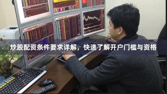 炒股配资条件要求详解，快速了解开户门槛与资格