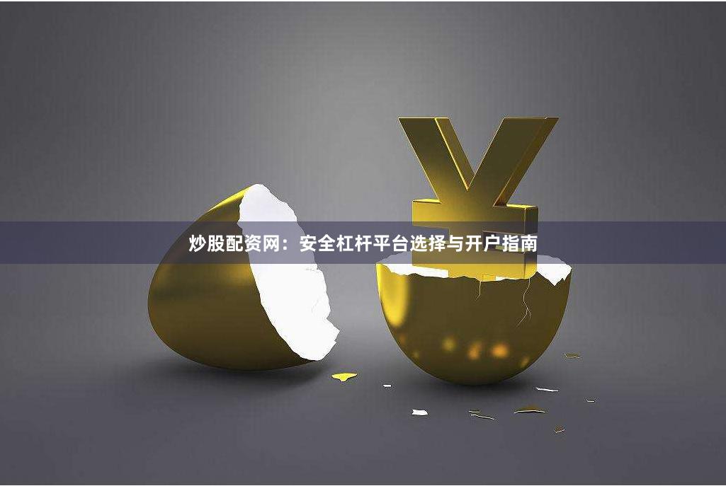 炒股配资网：安全杠杆平台选择与开户指南