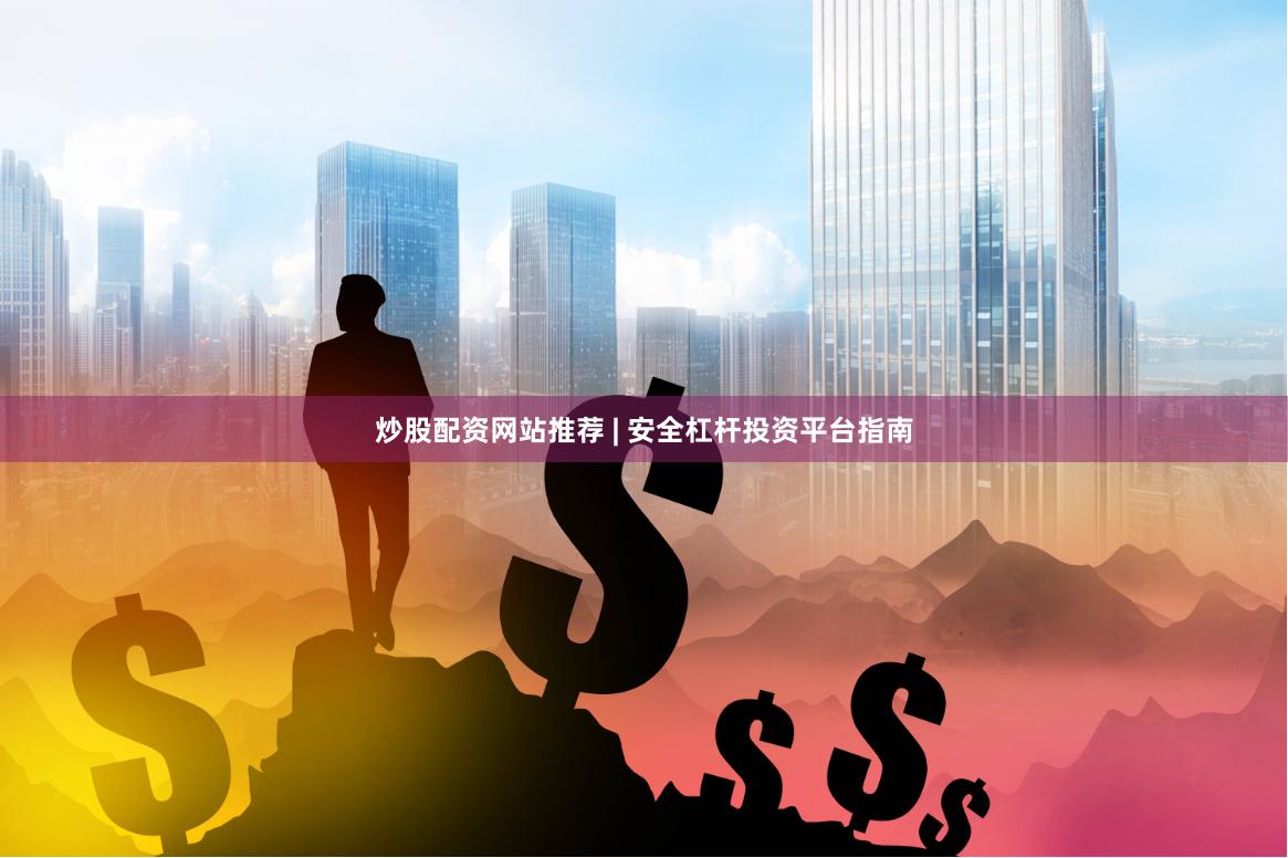 炒股配资网站推荐 | 安全杠杆投资平台指南