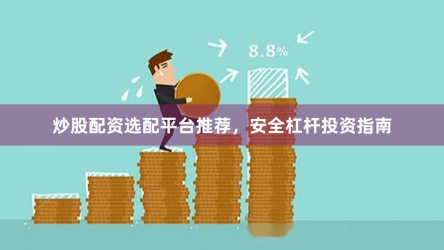 炒股配资选配平台推荐，安全杠杆投资指南