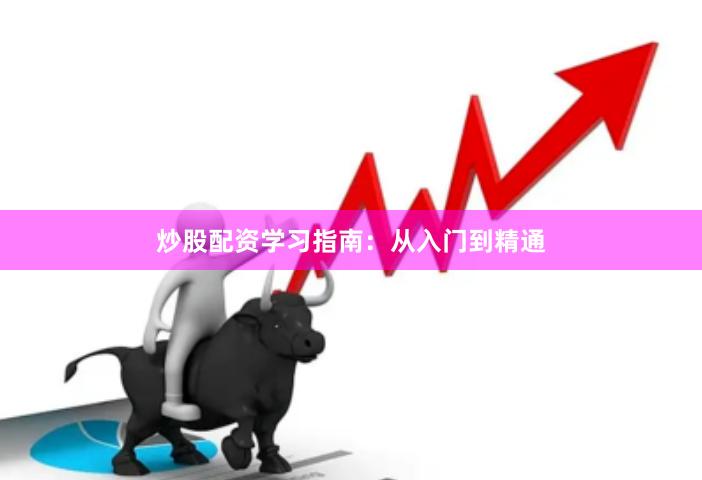 炒股配资学习指南：从入门到精通