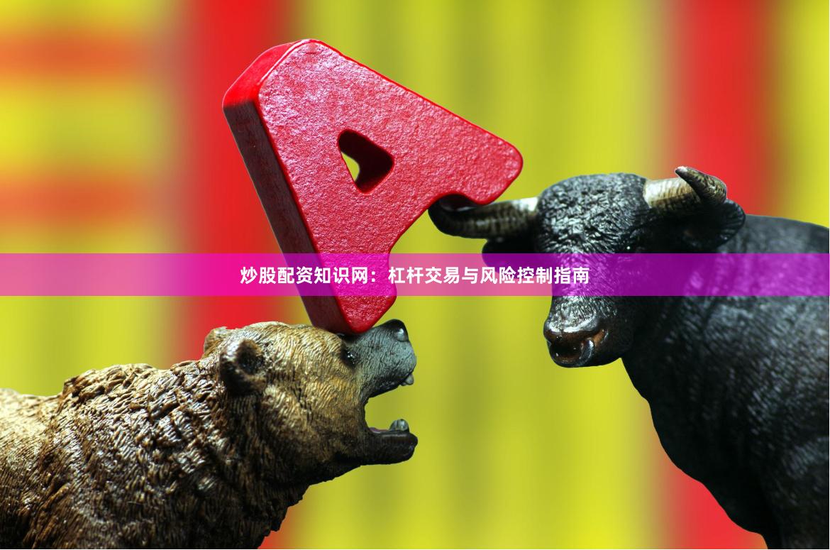 炒股配资知识网：杠杆交易与风险控制指南