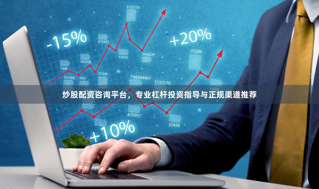 炒股配资咨询平台，专业杠杆投资指导与正规渠道推荐