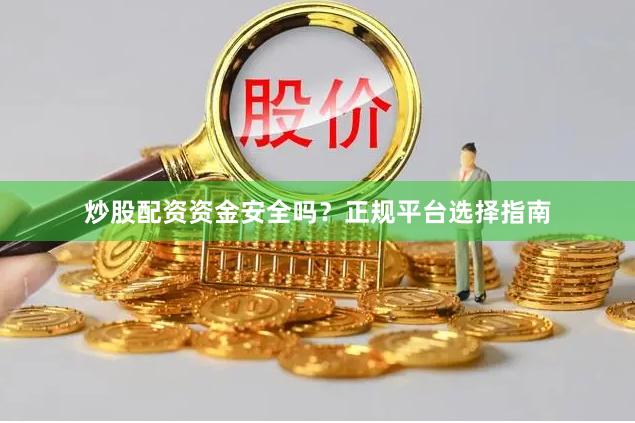 炒股配资资金安全吗？正规平台选择指南