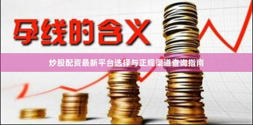 炒股配资最新平台选择与正规渠道查询指南