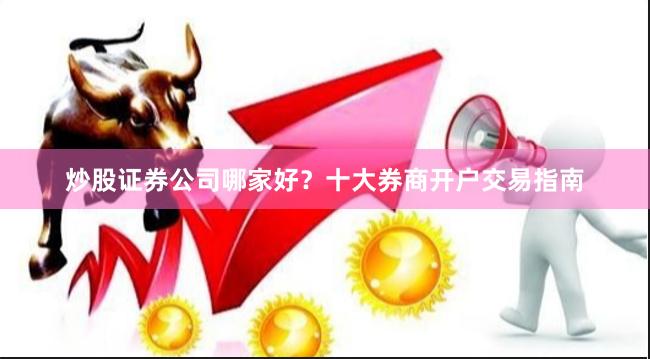 炒股证券公司哪家好？十大券商开户交易指南