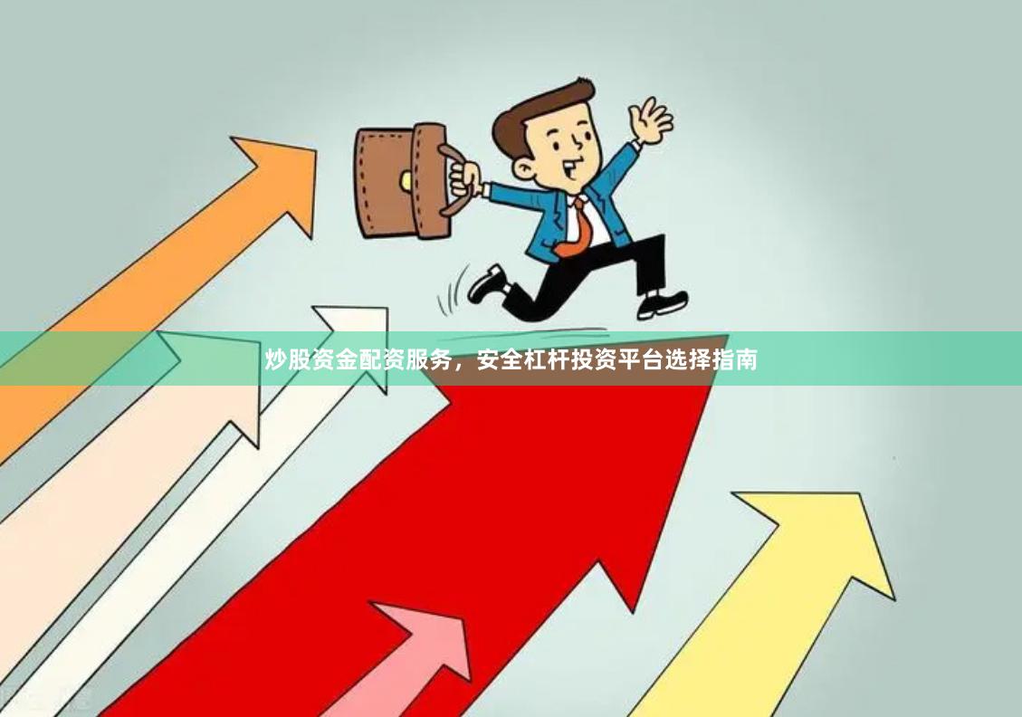 炒股资金配资服务，安全杠杆投资平台选择指南