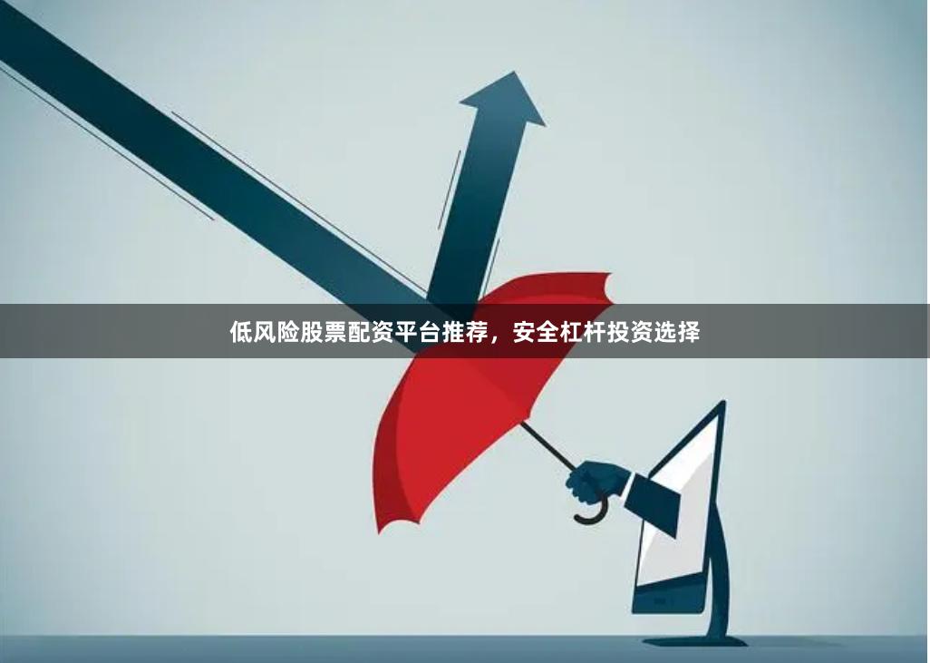 低风险股票配资平台推荐，安全杠杆投资选择