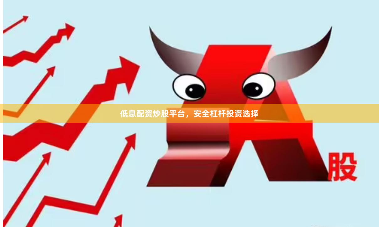 低息配资炒股平台，安全杠杆投资选择