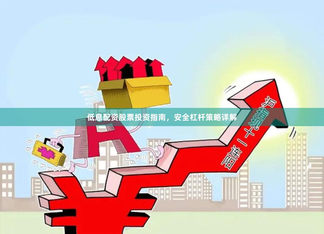 低息配资股票投资指南，安全杠杆策略详解
