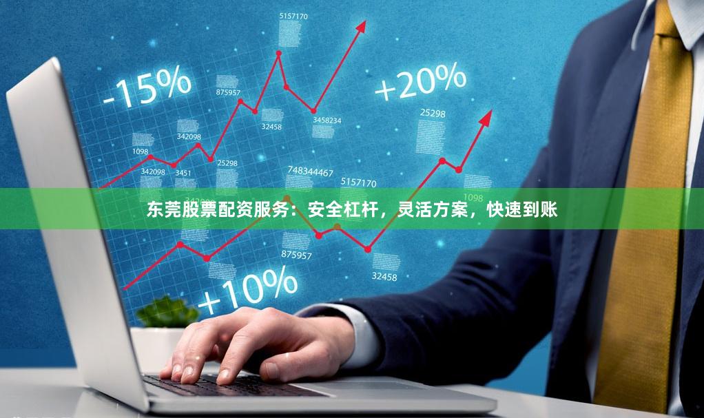 东莞股票配资服务：安全杠杆，灵活方案，快速到账