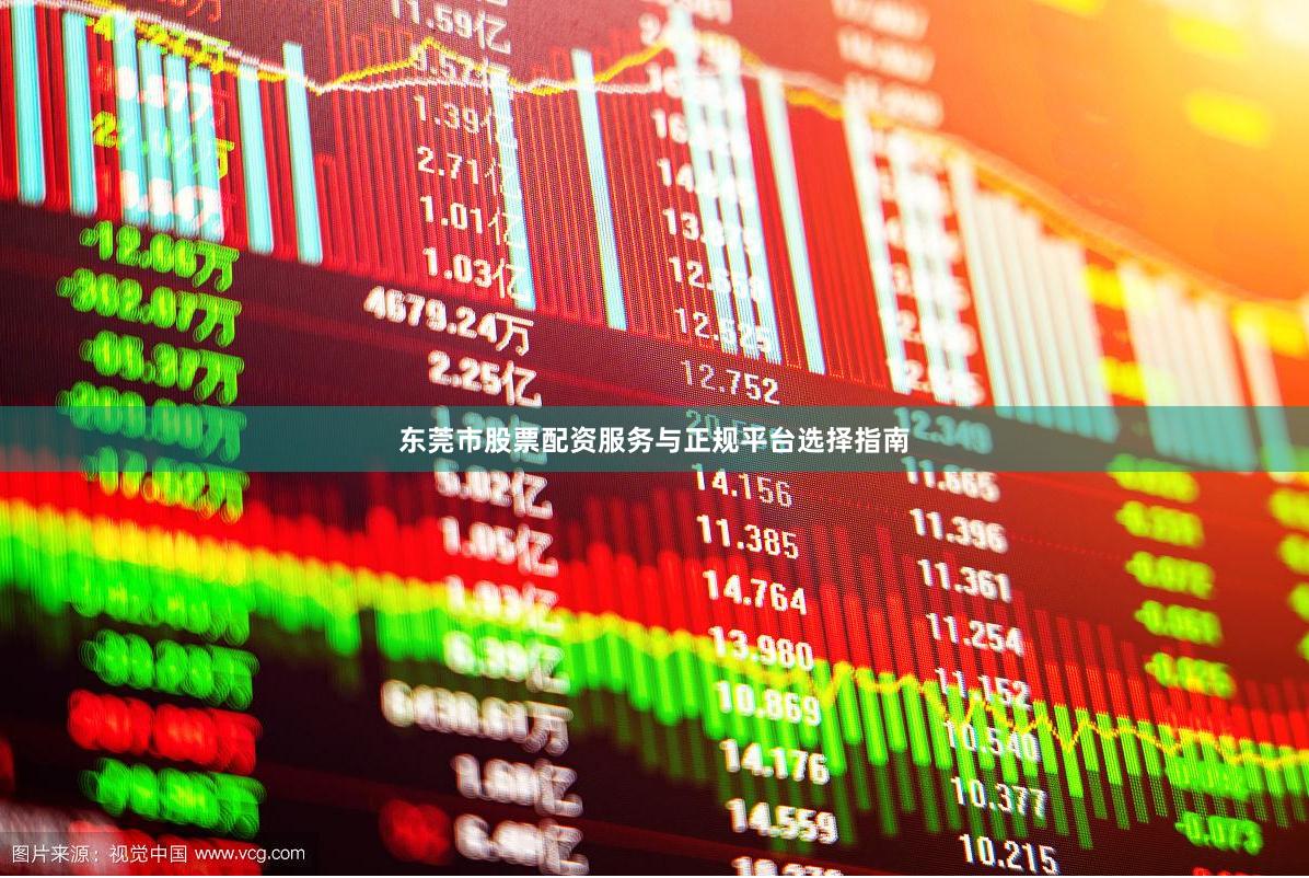 东莞市股票配资服务与正规平台选择指南