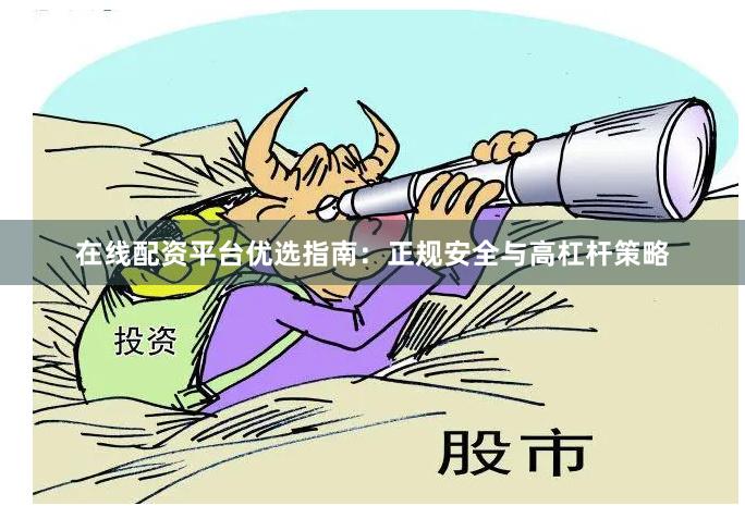 在线配资平台优选指南：正规安全与高杠杆策略