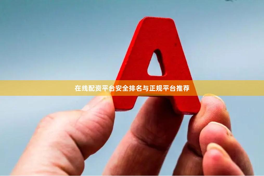 在线配资平台安全排名与正规平台推荐