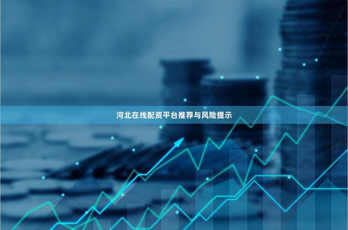 河北在线配资平台推荐与风险提示
