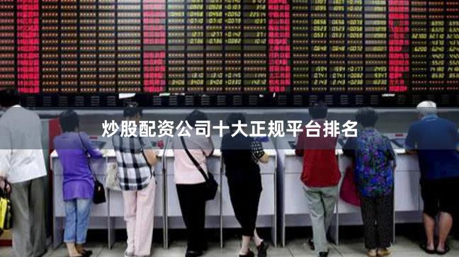 炒股配资公司十大正规平台排名