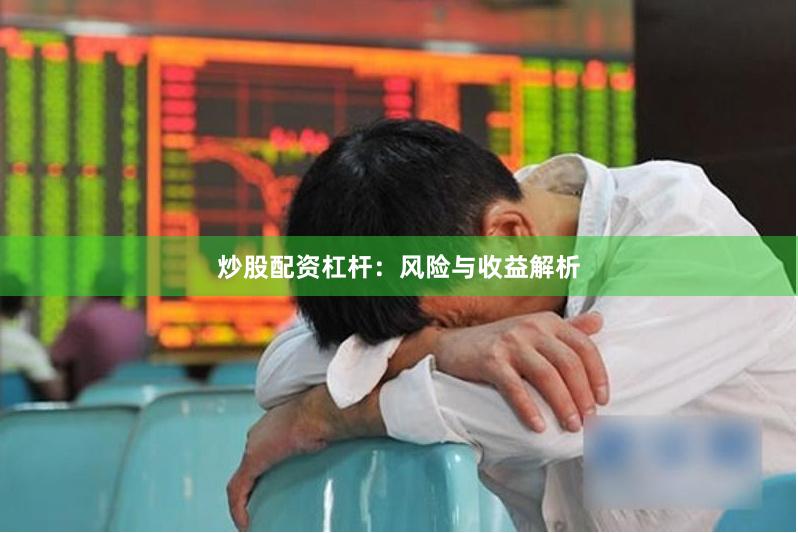 炒股配资杠杆：风险与收益解析