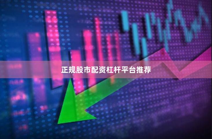 正规股市配资杠杆平台推荐