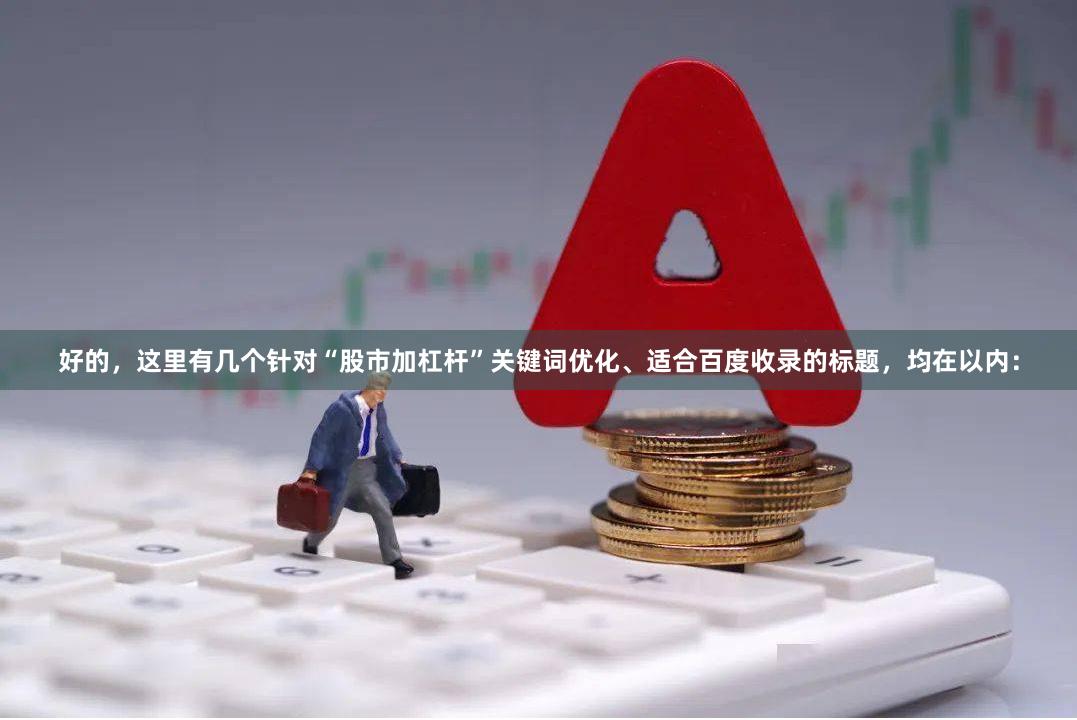 好的，这里有几个针对“股市加杠杆”关键词优化、适合百度收录的标题，均在以内：